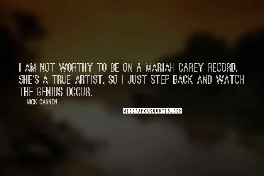 Nick Cannon Quotes: I am not worthy to be on a Mariah Carey record. She's a true artist, so I just step back and watch the genius occur.