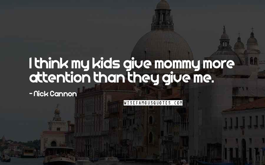 Nick Cannon Quotes: I think my kids give mommy more attention than they give me.
