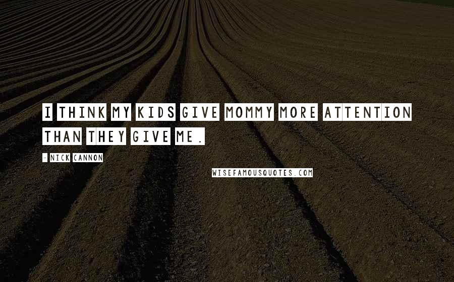 Nick Cannon Quotes: I think my kids give mommy more attention than they give me.