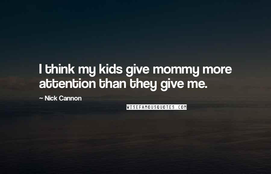 Nick Cannon Quotes: I think my kids give mommy more attention than they give me.