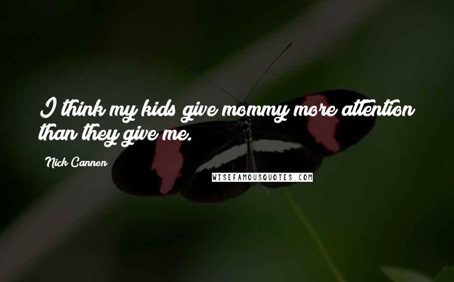 Nick Cannon Quotes: I think my kids give mommy more attention than they give me.