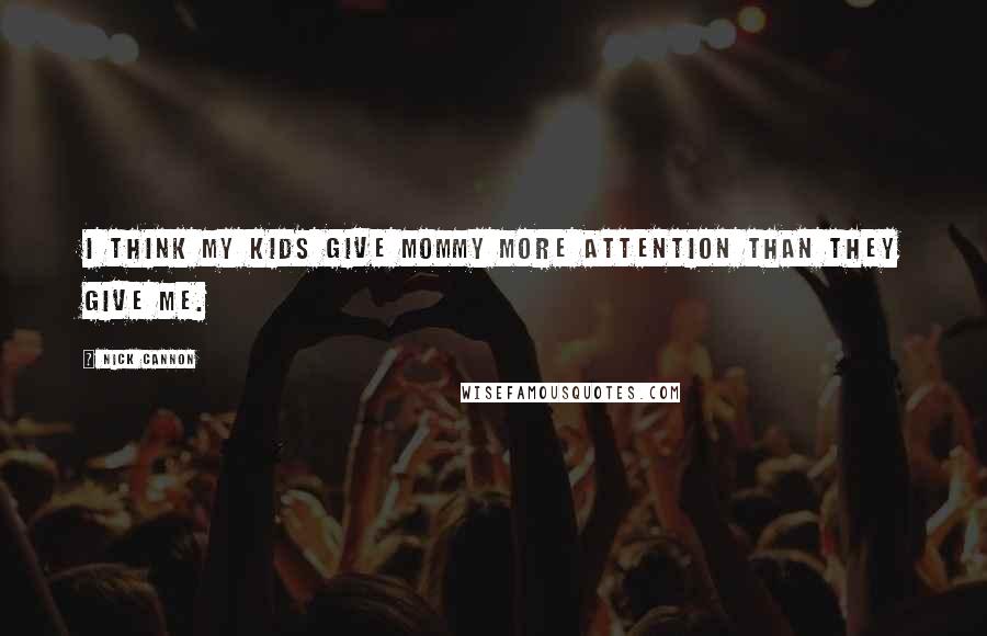 Nick Cannon Quotes: I think my kids give mommy more attention than they give me.