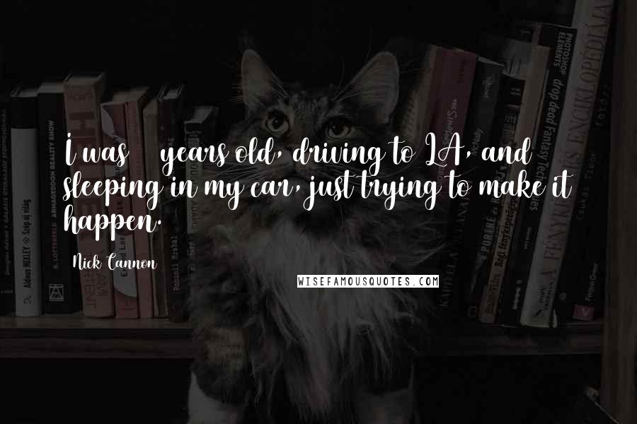 Nick Cannon Quotes: I was 16 years old, driving to LA, and sleeping in my car, just trying to make it happen.
