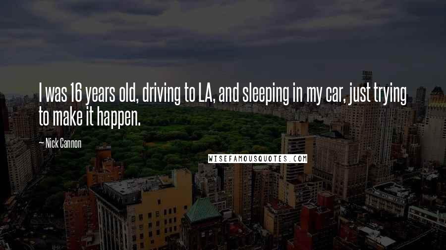 Nick Cannon Quotes: I was 16 years old, driving to LA, and sleeping in my car, just trying to make it happen.