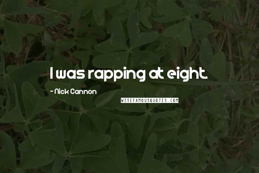 Nick Cannon Quotes: I was rapping at eight.