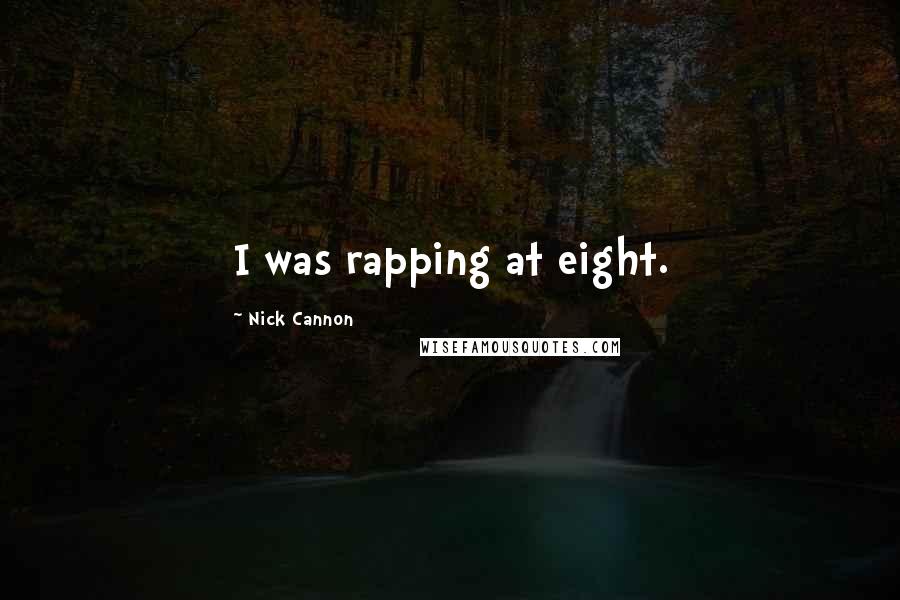Nick Cannon Quotes: I was rapping at eight.