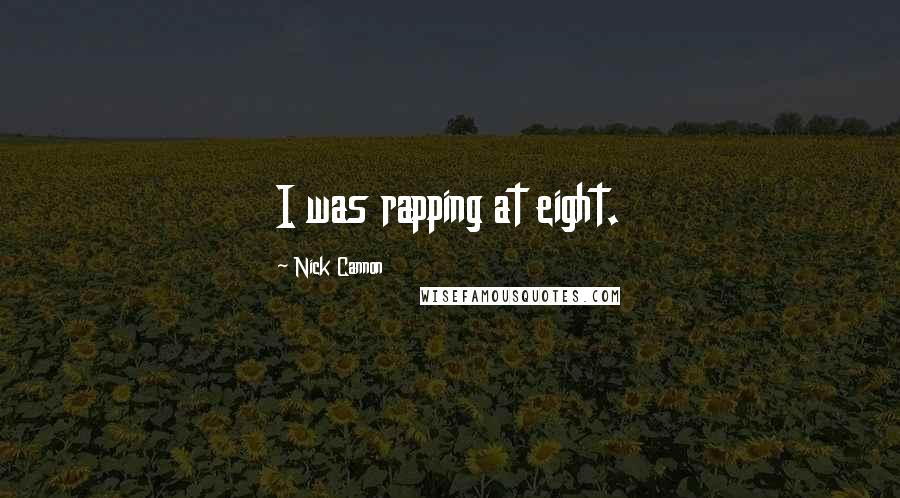 Nick Cannon Quotes: I was rapping at eight.