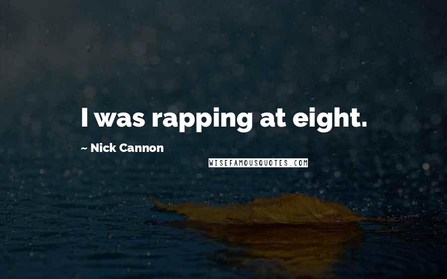 Nick Cannon Quotes: I was rapping at eight.