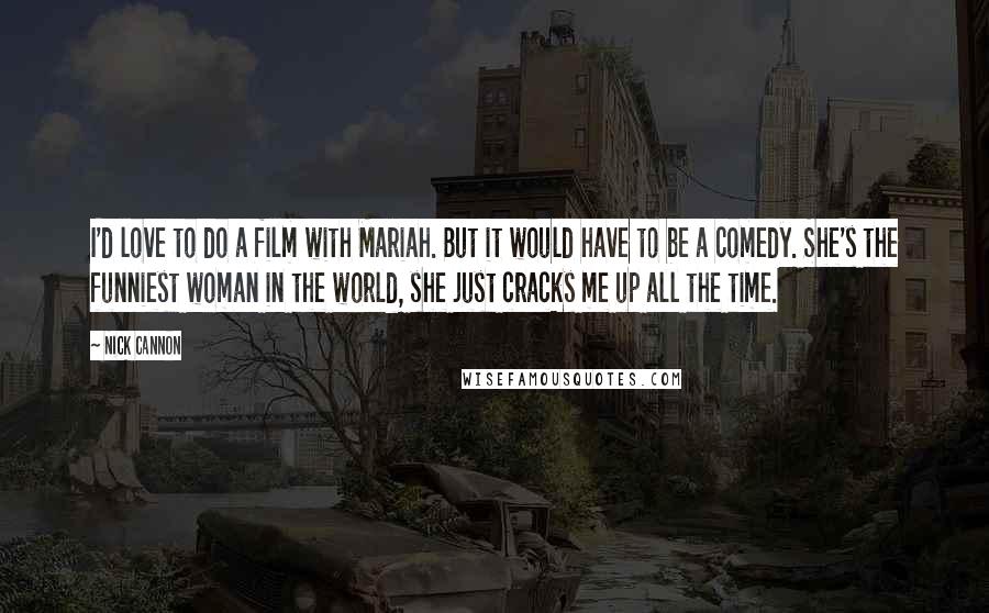 Nick Cannon Quotes: I'd love to do a film with Mariah. But it would have to be a comedy. She's the funniest woman in the world, she just cracks me up all the time.