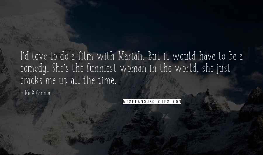 Nick Cannon Quotes: I'd love to do a film with Mariah. But it would have to be a comedy. She's the funniest woman in the world, she just cracks me up all the time.