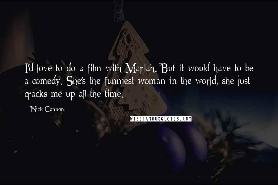 Nick Cannon Quotes: I'd love to do a film with Mariah. But it would have to be a comedy. She's the funniest woman in the world, she just cracks me up all the time.