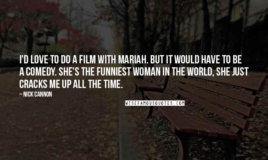 Nick Cannon Quotes: I'd love to do a film with Mariah. But it would have to be a comedy. She's the funniest woman in the world, she just cracks me up all the time.