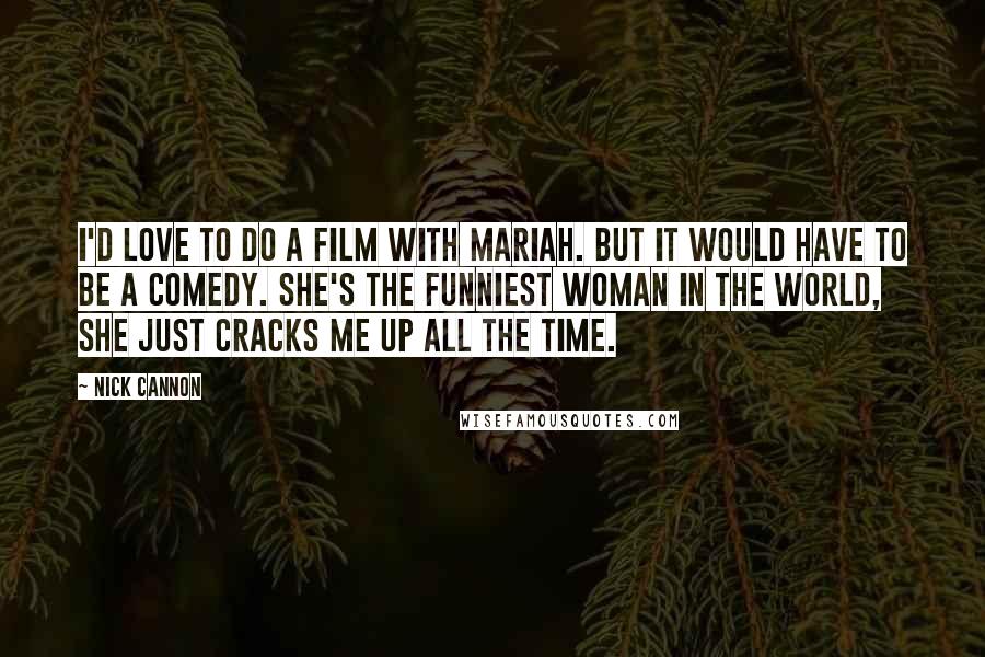 Nick Cannon Quotes: I'd love to do a film with Mariah. But it would have to be a comedy. She's the funniest woman in the world, she just cracks me up all the time.