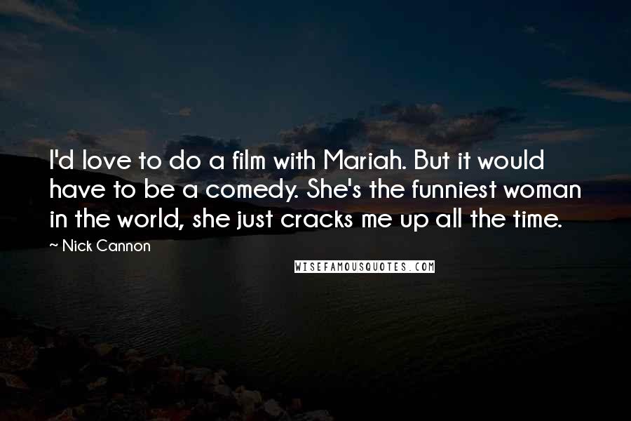 Nick Cannon Quotes: I'd love to do a film with Mariah. But it would have to be a comedy. She's the funniest woman in the world, she just cracks me up all the time.