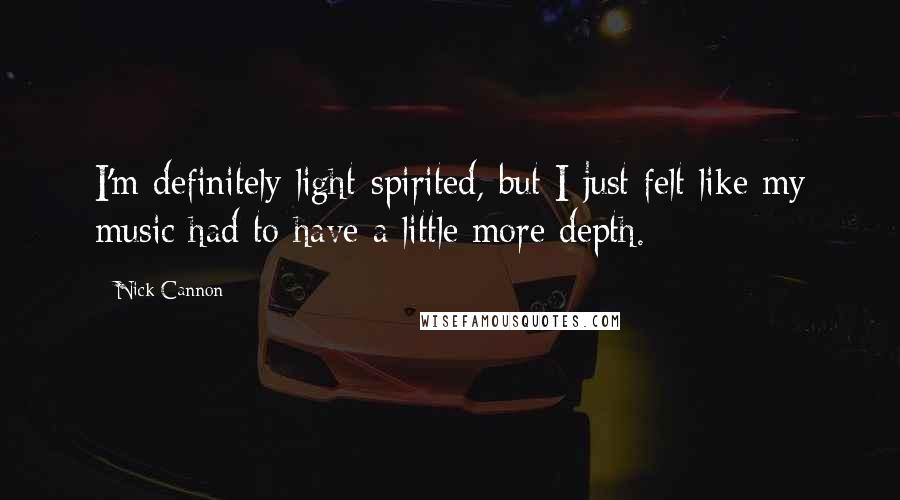 Nick Cannon Quotes: I'm definitely light-spirited, but I just felt like my music had to have a little more depth.