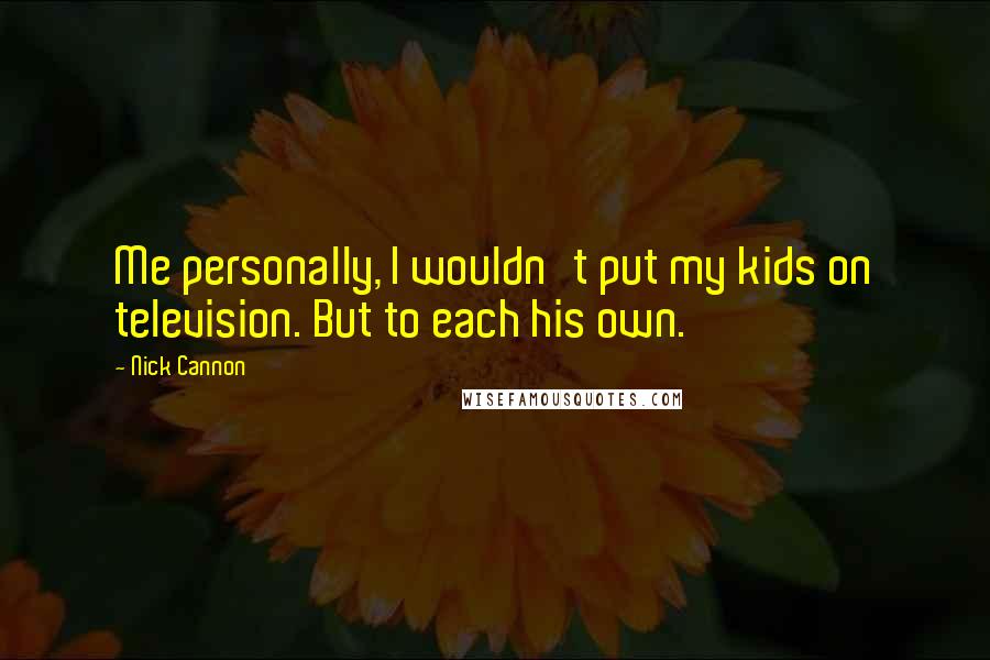 Nick Cannon Quotes: Me personally, I wouldn't put my kids on television. But to each his own.