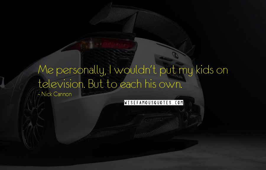 Nick Cannon Quotes: Me personally, I wouldn't put my kids on television. But to each his own.