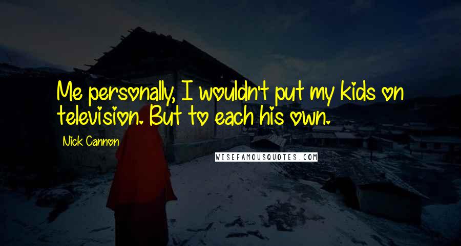 Nick Cannon Quotes: Me personally, I wouldn't put my kids on television. But to each his own.