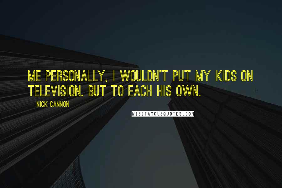 Nick Cannon Quotes: Me personally, I wouldn't put my kids on television. But to each his own.