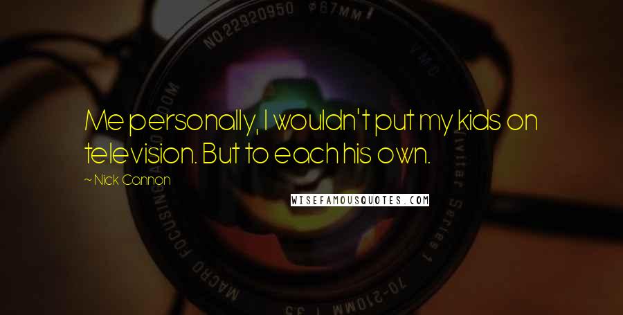 Nick Cannon Quotes: Me personally, I wouldn't put my kids on television. But to each his own.