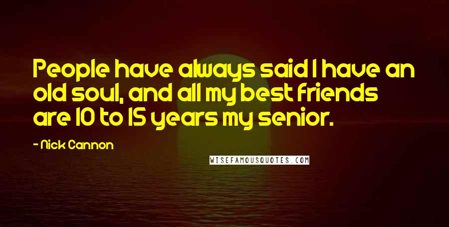 Nick Cannon Quotes: People have always said I have an old soul, and all my best friends are 10 to 15 years my senior.