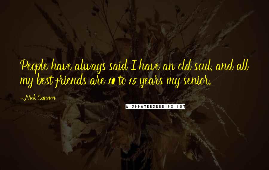 Nick Cannon Quotes: People have always said I have an old soul, and all my best friends are 10 to 15 years my senior.