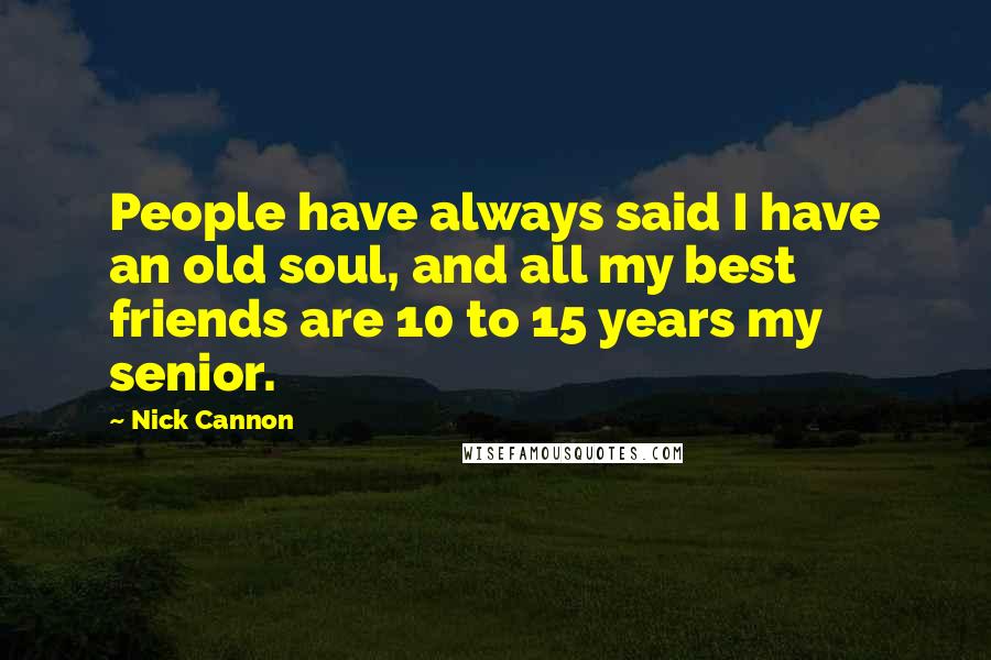 Nick Cannon Quotes: People have always said I have an old soul, and all my best friends are 10 to 15 years my senior.