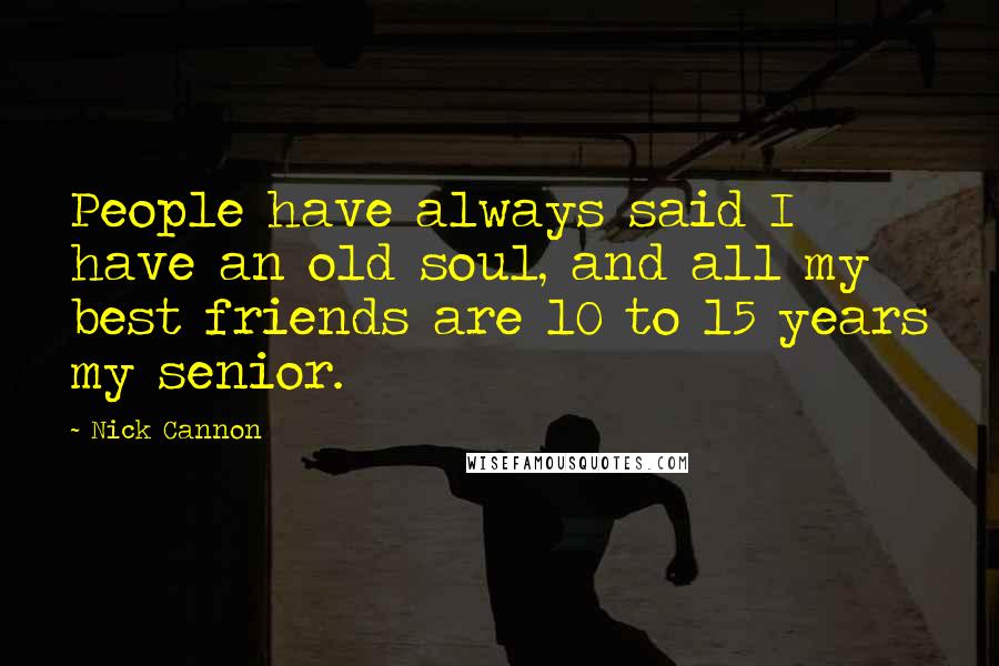 Nick Cannon Quotes: People have always said I have an old soul, and all my best friends are 10 to 15 years my senior.