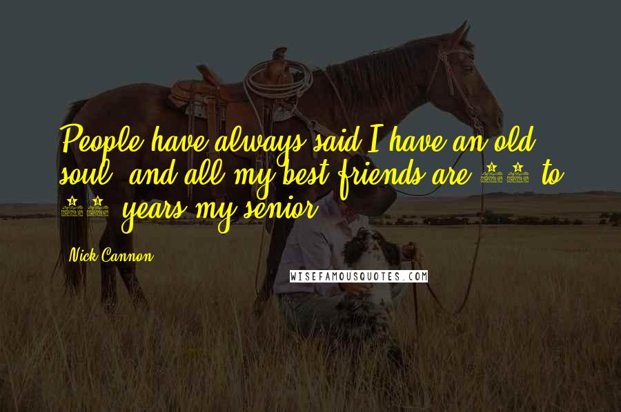 Nick Cannon Quotes: People have always said I have an old soul, and all my best friends are 10 to 15 years my senior.