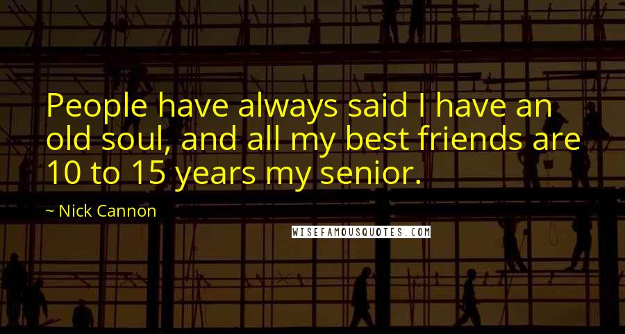 Nick Cannon Quotes: People have always said I have an old soul, and all my best friends are 10 to 15 years my senior.