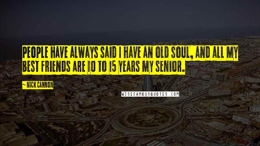 Nick Cannon Quotes: People have always said I have an old soul, and all my best friends are 10 to 15 years my senior.