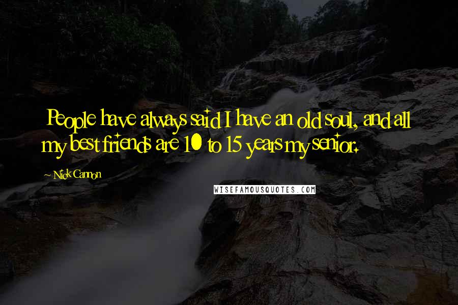 Nick Cannon Quotes: People have always said I have an old soul, and all my best friends are 10 to 15 years my senior.