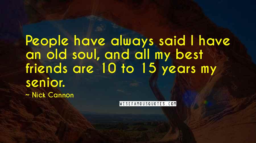 Nick Cannon Quotes: People have always said I have an old soul, and all my best friends are 10 to 15 years my senior.