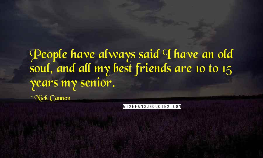 Nick Cannon Quotes: People have always said I have an old soul, and all my best friends are 10 to 15 years my senior.