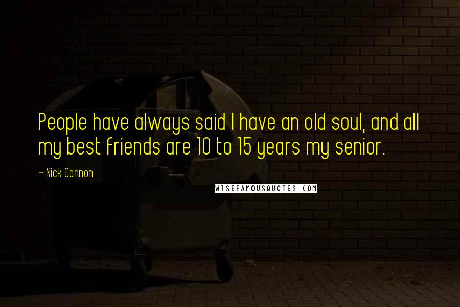 Nick Cannon Quotes: People have always said I have an old soul, and all my best friends are 10 to 15 years my senior.