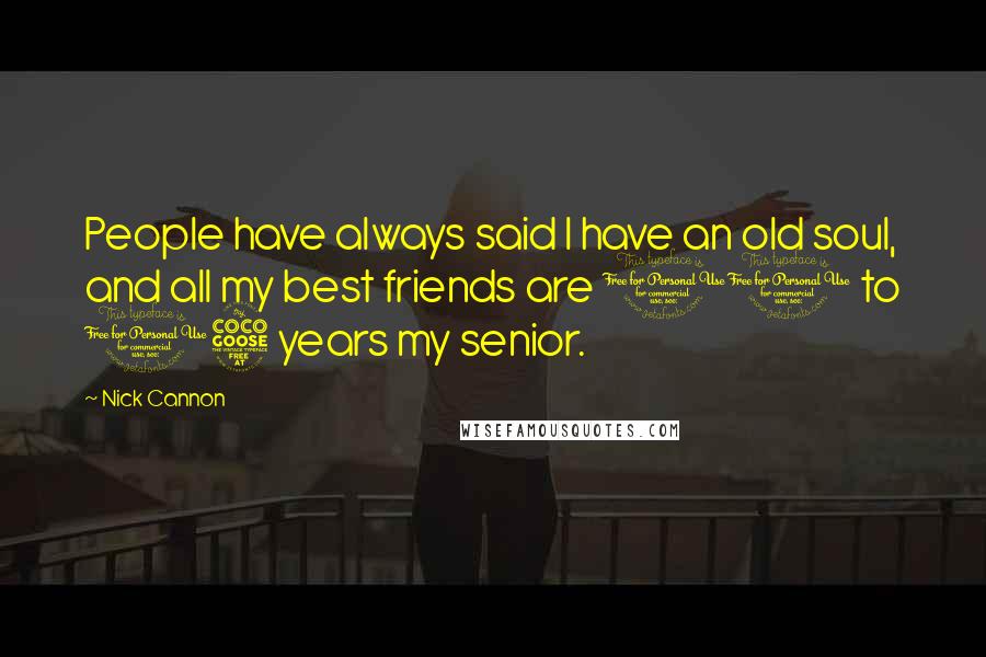 Nick Cannon Quotes: People have always said I have an old soul, and all my best friends are 10 to 15 years my senior.