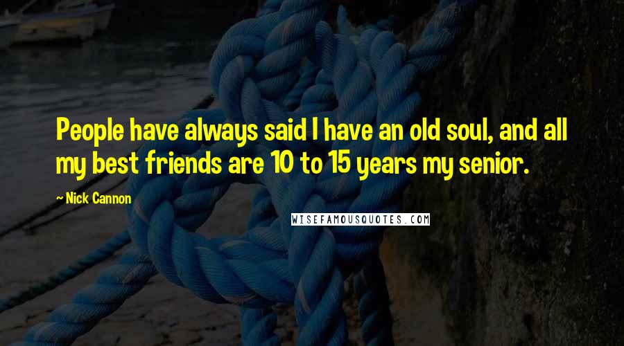 Nick Cannon Quotes: People have always said I have an old soul, and all my best friends are 10 to 15 years my senior.