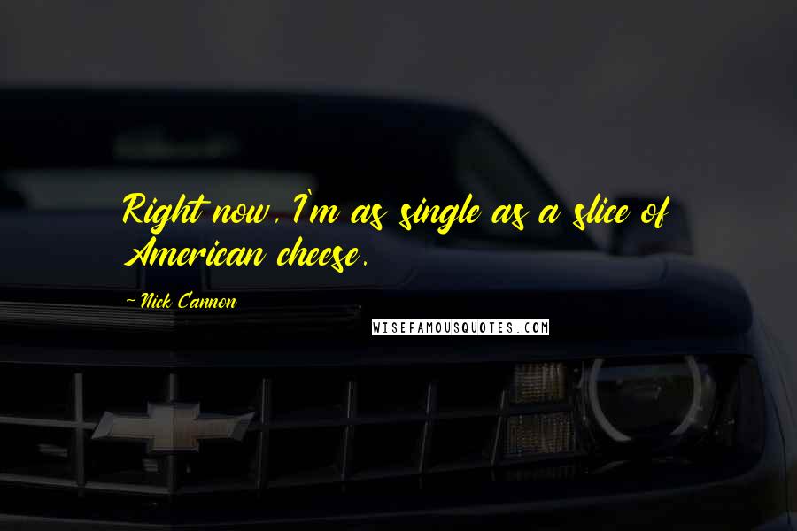 Nick Cannon Quotes: Right now, I'm as single as a slice of American cheese.