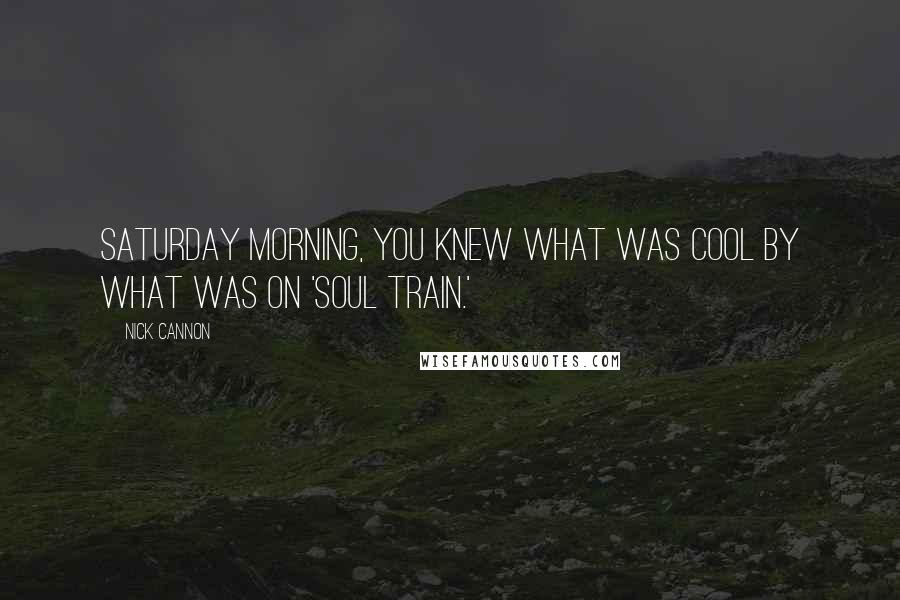 Nick Cannon Quotes: Saturday morning, you knew what was cool by what was on 'Soul Train.'