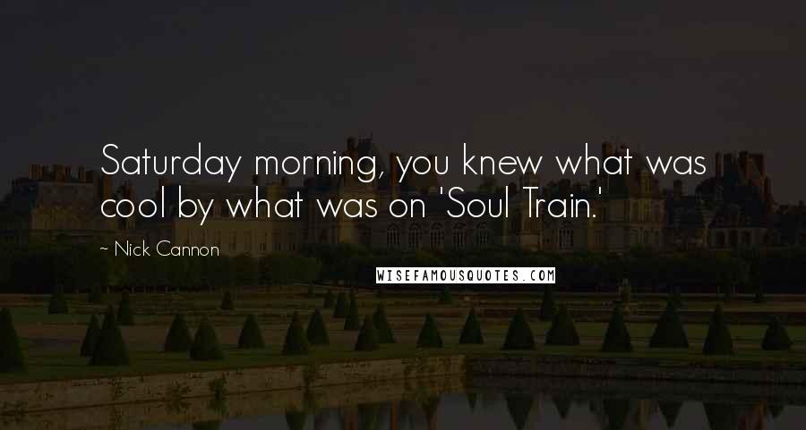 Nick Cannon Quotes: Saturday morning, you knew what was cool by what was on 'Soul Train.'