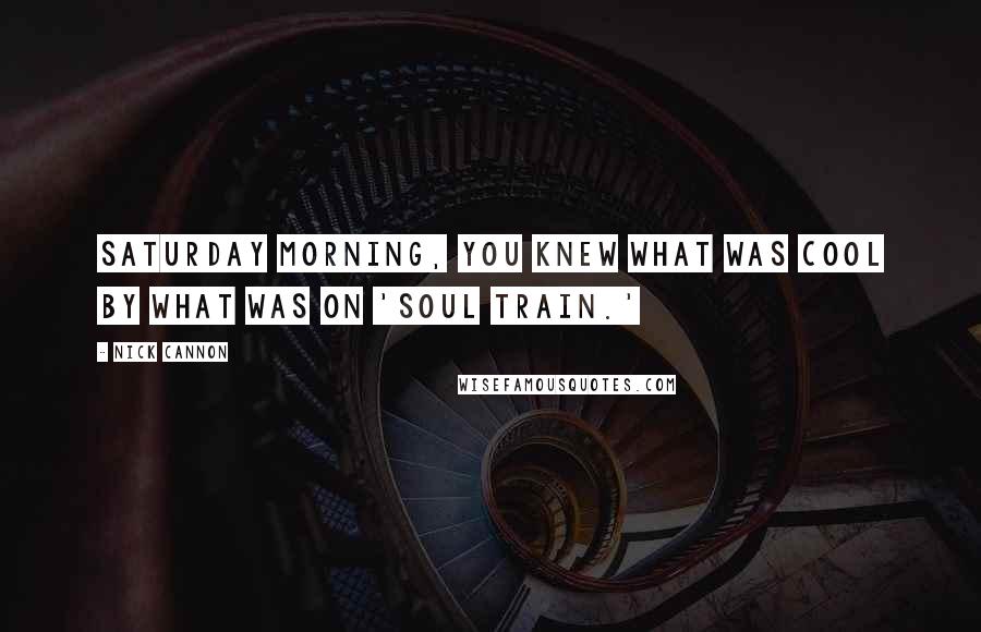 Nick Cannon Quotes: Saturday morning, you knew what was cool by what was on 'Soul Train.'