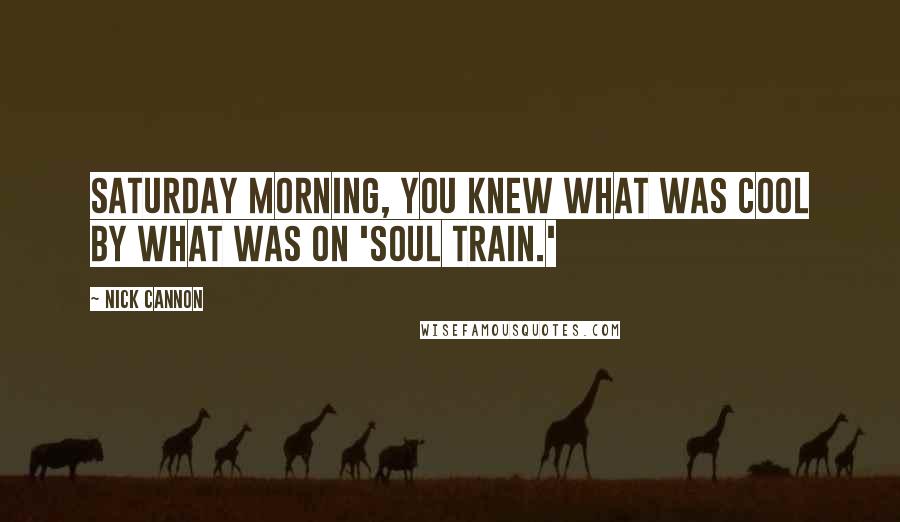 Nick Cannon Quotes: Saturday morning, you knew what was cool by what was on 'Soul Train.'