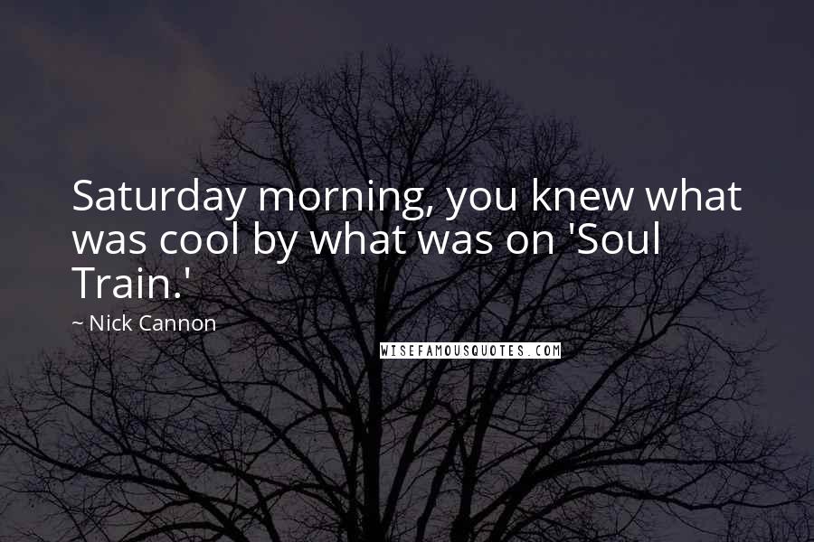 Nick Cannon Quotes: Saturday morning, you knew what was cool by what was on 'Soul Train.'