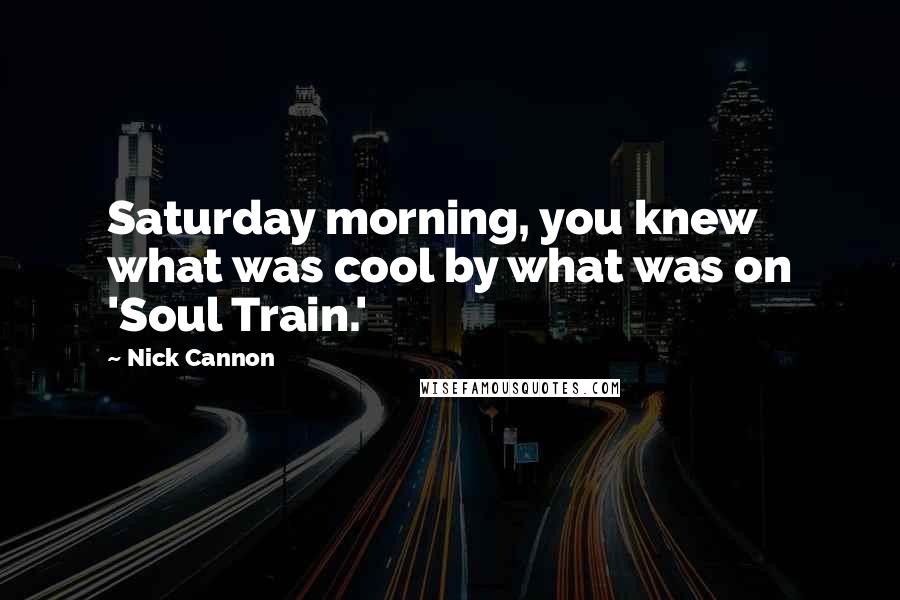 Nick Cannon Quotes: Saturday morning, you knew what was cool by what was on 'Soul Train.'
