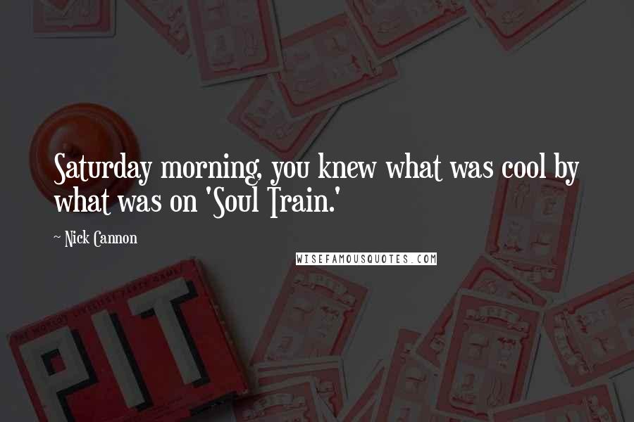 Nick Cannon Quotes: Saturday morning, you knew what was cool by what was on 'Soul Train.'