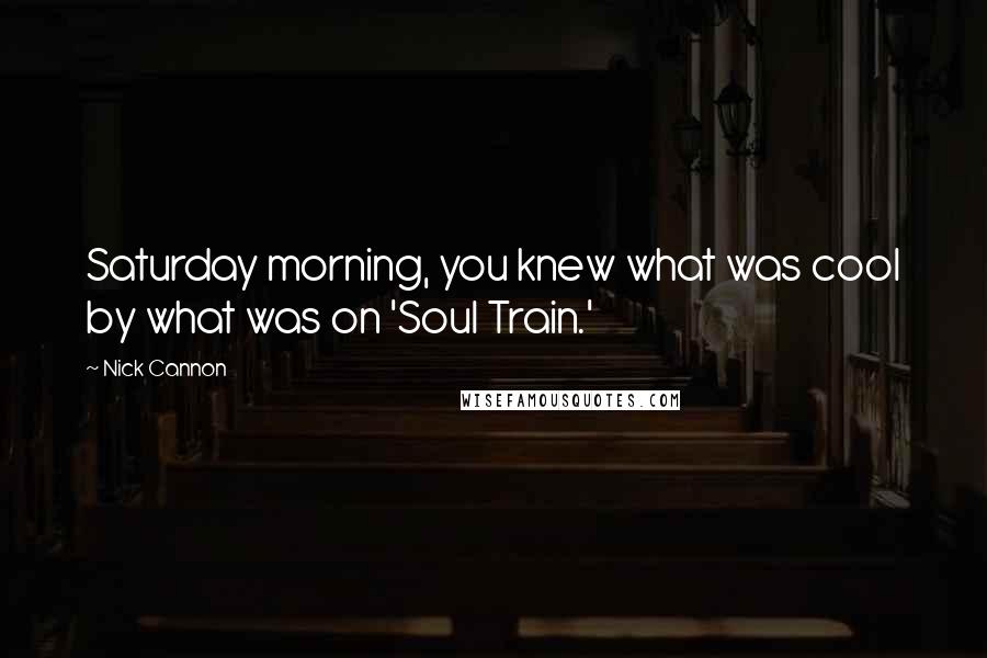 Nick Cannon Quotes: Saturday morning, you knew what was cool by what was on 'Soul Train.'