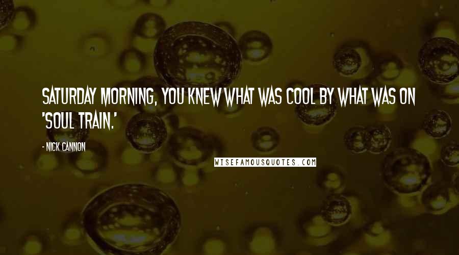 Nick Cannon Quotes: Saturday morning, you knew what was cool by what was on 'Soul Train.'