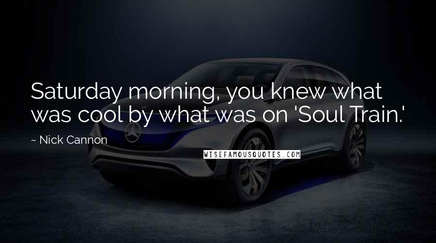 Nick Cannon Quotes: Saturday morning, you knew what was cool by what was on 'Soul Train.'