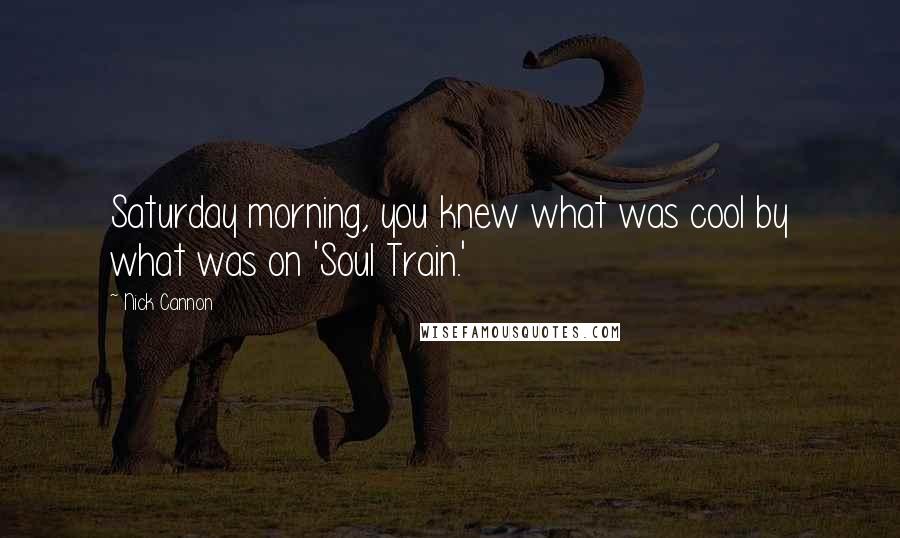 Nick Cannon Quotes: Saturday morning, you knew what was cool by what was on 'Soul Train.'