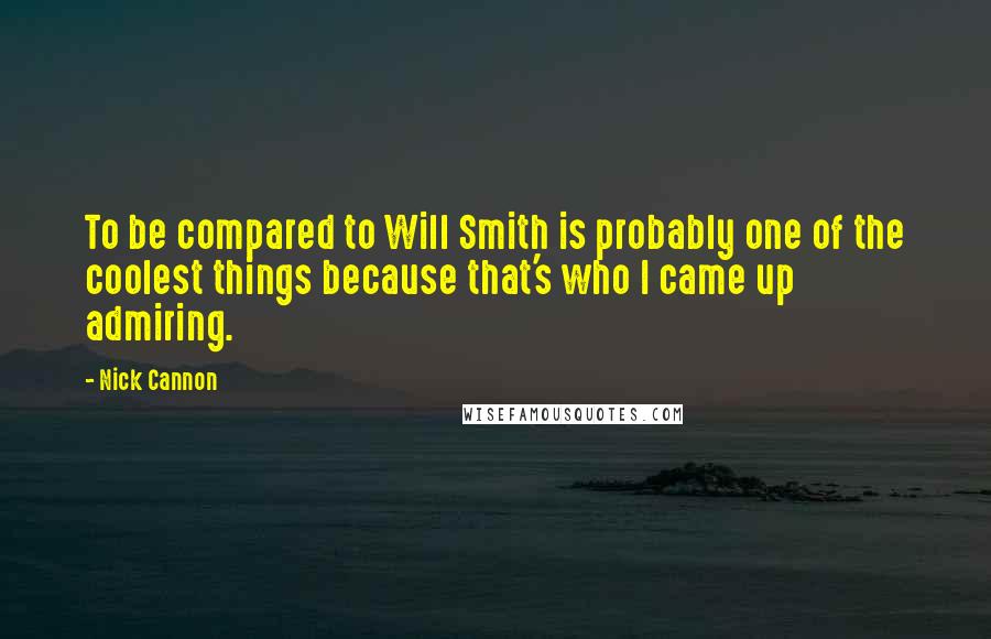 Nick Cannon Quotes: To be compared to Will Smith is probably one of the coolest things because that's who I came up admiring.